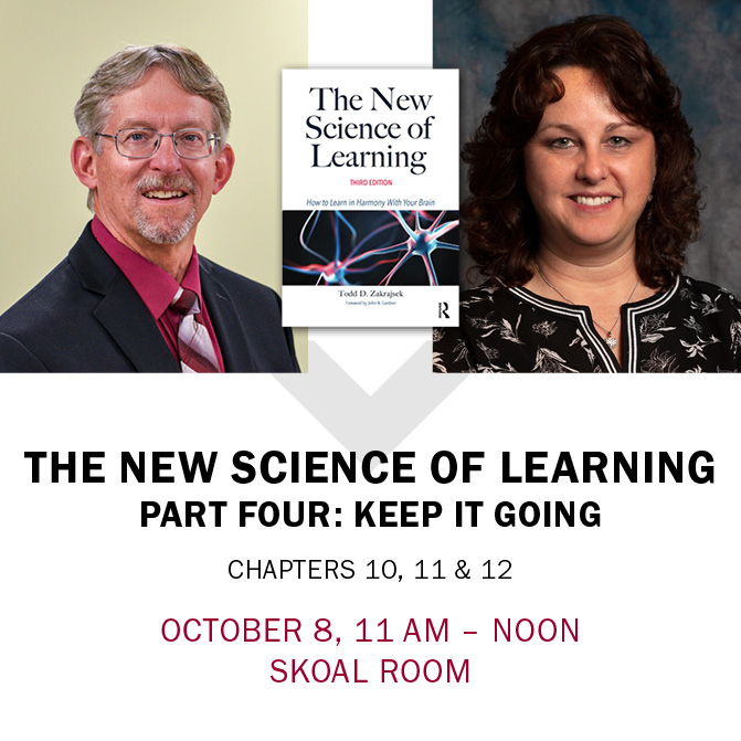 The New Science of Learning Part Four: Keep it Going Chapters 10, 11 & 12 October 8, 11 am - noon Skoal Room